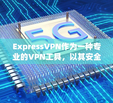 ExpressVPN作为一种专业的VPN工具，以其安全性著称，以下是对其安全性的详细分析