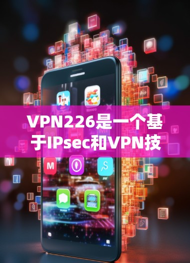 VPN226是一个基于IPsec和VPN技术的开源软件,旨在提供安全、高效和易于使用的VPN解决方案。以下是关于VPN226的详细信息和下载步骤 VPN226是一个基于IPsec和VPN技术的开源软件,旨在提供安全、高效和易于使用的VPN解决方案。以下是关于VPN226的详细信息和下载步骤