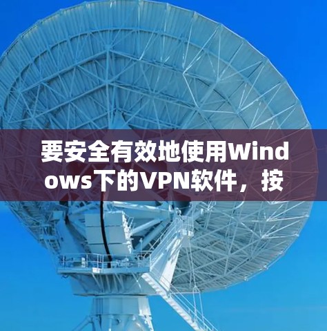 要安全有效地使用Windows下的VPN软件，按照以下步骤操作