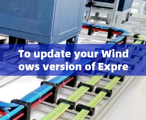 To update your Windows version of ExpressVPN,follow these organized steps: