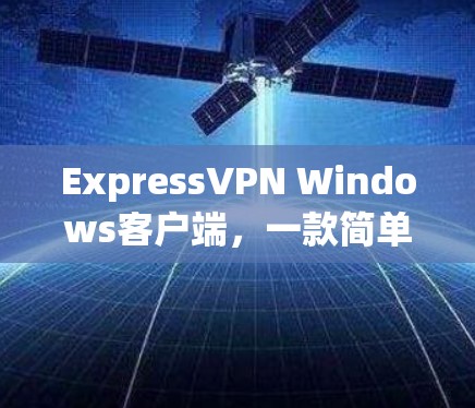 ExpressVPN Windows客户端，一款简单易用的VPN工具