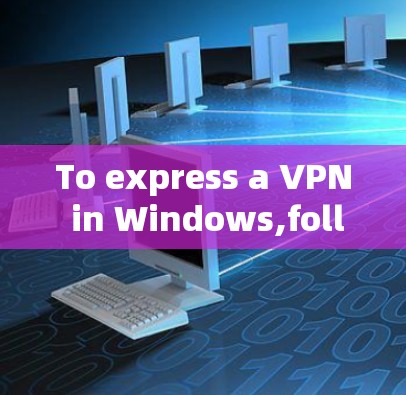 To express a VPN in Windows,follow these organized steps: To express a VPN in Windows,follow these organized steps: