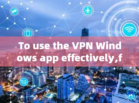 To use the VPN Windows app effectively,follow these organized steps: To use the VPN Windows app effectively,follow these organized steps: