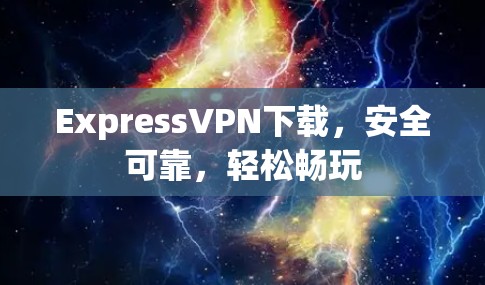 ExpressVPN下载,安全可靠,轻松畅玩 ExpressVPN下载,安全可靠,轻松畅玩