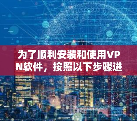 为了顺利安装和使用VPN软件，按照以下步骤进行