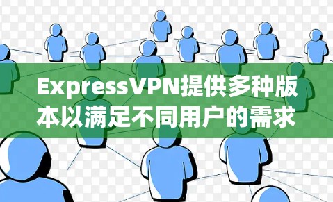 ExpressVPN提供多种版本以满足不同用户的需求,包括免费和付费版本。以下是关于ExpressVPN版本的详细信息 ExpressVPN提供多种版本以满足不同用户的需求,包括免费和付费版本。以下是关于ExpressVPN版本的详细信息