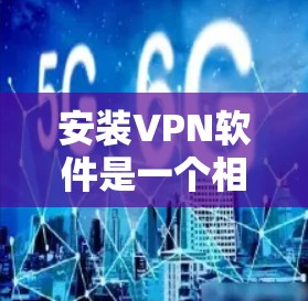 安装VPN软件是一个相对简单的步骤,但需要确保您有正确的设备和网络环境。以下是一个分步指南,帮助您顺利安装并使用VPN软件 安装VPN软件是一个相对简单的步骤,但需要确保您有正确的设备和网络环境。以下是一个分步指南,帮助您顺利安装并使用VPN软件