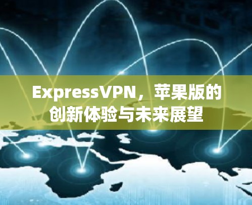 ExpressVPN,苹果版的创新体验与未来展望 ExpressVPN,苹果版的创新体验与未来展望