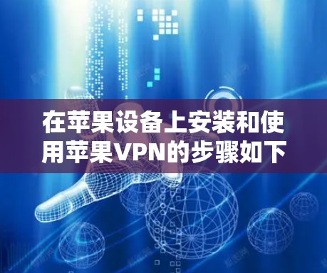 在苹果设备上安装和使用苹果VPN的步骤如下