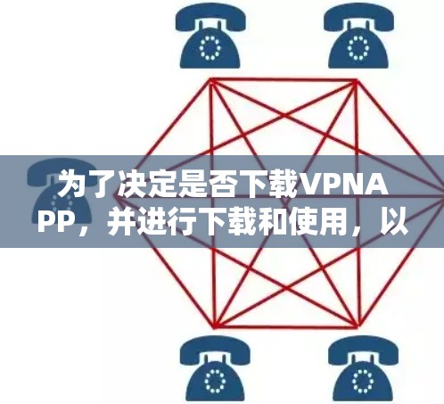 为了决定是否下载VPNAPP,并进行下载和使用,以下是一步步的建议 为了决定是否下载VPNAPP,并进行下载和使用,以下是一步步的建议