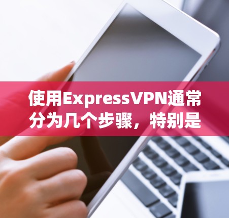 使用ExpressVPN通常分为几个步骤，特别是对于新手用户。以下是一个详细的指南，帮助你顺利安装和使用ExpressVPN