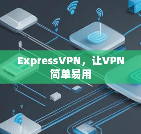 ExpressVPN,让VPN简单易用 ExpressVPN,让VPN简单易用