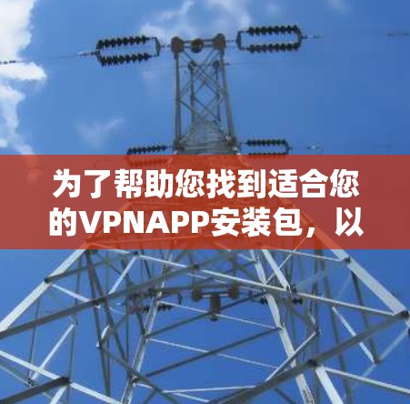 为了帮助您找到适合您的VPNAPP安装包，以下是详细的步骤和推荐