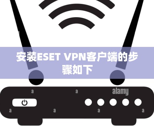 安装ESET VPN客户端的步骤如下 安装ESET VPN客户端的步骤如下