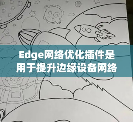 Edge网络优化插件是用于提升边缘设备网络性能的工具,主要通过优化数据传输、延迟、带宽和资源利用率来实现。以下是逐步的解释说明 Edge网络优化插件是用于提升边缘设备网络性能的工具,主要通过优化数据传输、延迟、带宽和资源利用率来实现。以下是逐步的解释说明