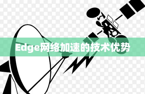 Edge网络加速的技术优势 Edge网络加速的技术优势