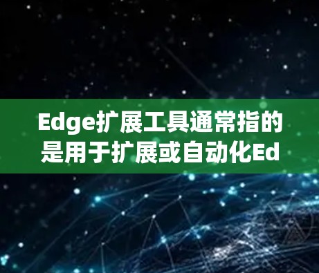 Edge扩展工具通常指的是用于扩展或自动化Edge环境的工具,这些工具可以帮助开发者更高效地管理和扩展Edge应用。以下是一些可能的扩展工具 Edge扩展工具通常指的是用于扩展或自动化Edge环境的工具,这些工具可以帮助开发者更高效地管理和扩展Edge应用。以下是一些可能的扩展工具