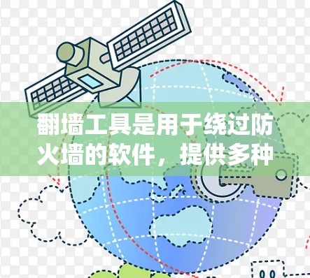 翻墙工具是用于绕过防火墙的软件,提供多种配置和功能,以满足不同网络需求。以下是关于翻墙工具的系统总结 翻墙工具是用于绕过防火墙的软件,提供多种配置和功能,以满足不同网络需求。以下是关于翻墙工具的系统总结