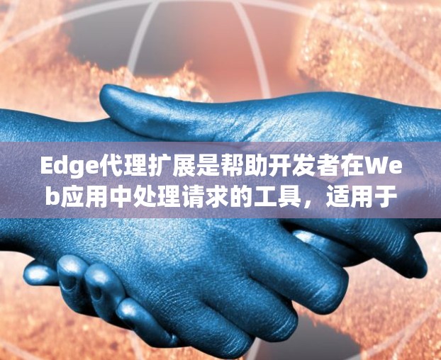 Edge代理扩展是帮助开发者在Web应用中处理请求的工具，适用于移动端和PC设备。以下是一些推荐的Edge代理扩展，并结合它们的特点和适用场景