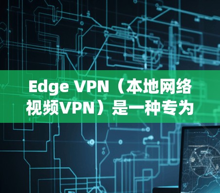 Edge VPN(本地网络视频VPN)是一种专为保护用户隐私设计的VPN产品,它允许用户在本地设备上访问远程网络,同时保护用户的数据安全和隐私。以下是一些关于Edge VPN隐私保护的内容 Edge VPN(本地网络视频VPN)是一种专为保护用户隐私设计的VPN产品,它允许用户在本地设备上访问远程网络,同时保护用户的数据安全和隐私。以下是一些关于Edge VPN隐私保护的内容