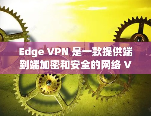 Edge VPN 是一款提供端到端加密和安全的网络 VPN 服务，用于保护用户在网络上的访问。以下是一个完整的 Edge VPN 使用教程，帮助您熟悉和使用 Edge VPN