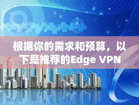 根据你的需求和预算，以下是推荐的Edge VPN插件