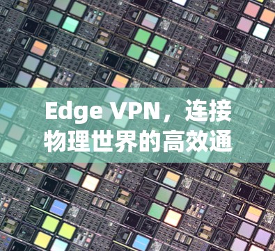 Edge VPN，连接物理世界的高效通信解决方案