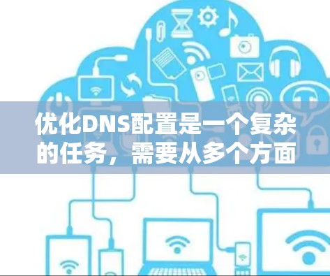 优化DNS配置是一个复杂的任务，需要从多个方面进行仔细考虑和调整。以下是一些优化DNS配置的关键步骤和方法