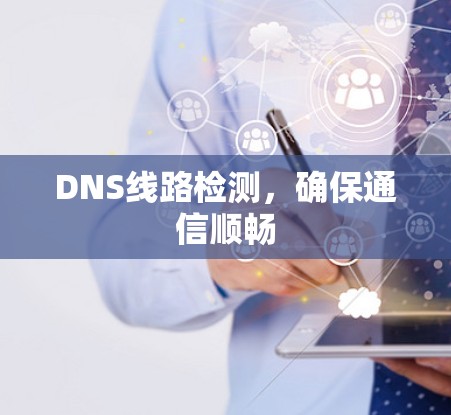 DNS线路检测，确保通信顺畅