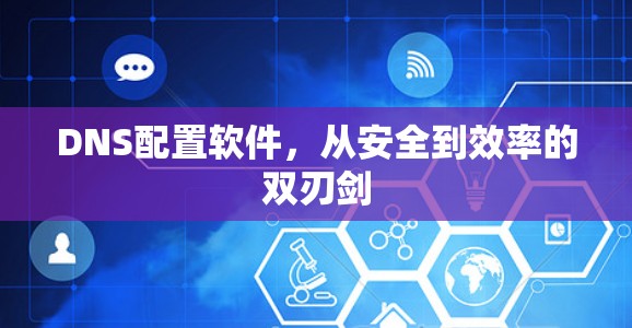 DNS配置软件，从安全到效率的双刃剑