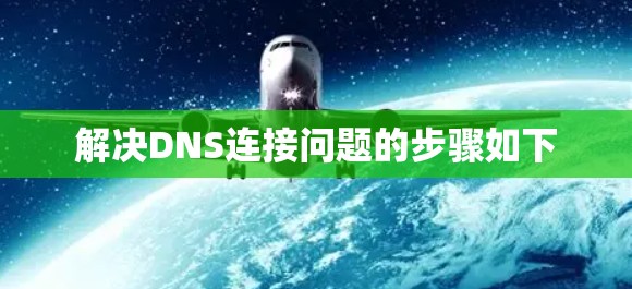 解决DNS连接问题的步骤如下