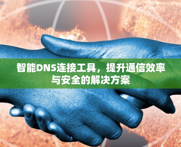 智能DNS连接工具，提升通信效率与安全的解决方案