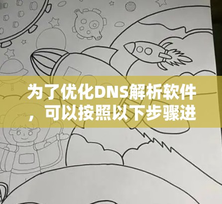 为了优化DNS解析软件，可以按照以下步骤进行