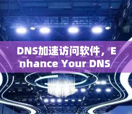DNS加速访问软件，Enhance Your DNS Performance