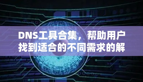 DNS工具合集，帮助用户找到适合的不同需求的解决方案。以下是一些主要的DNS工具，涵盖了不同的使用场景和需求