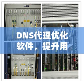 DNS代理优化软件，提升用户体验的高效解决方案