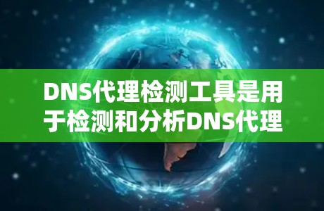 DNS代理检测工具是用于检测和分析DNS代理健康和安全的工具，主要帮助用户了解DDoS攻击的类型、强度和影响，以及DNS服务器的健康状况。以下是详细的指南，帮助您选择和使用这些工具