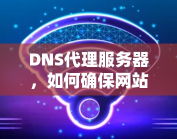 DNS代理服务器，如何确保网站快速加载