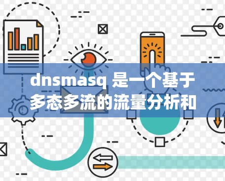 dnsmasq 是一个基于多态多流的流量分析和安全检测服务，广泛应用于网络安全领域。以下是一个系统化的使用指南，帮助您全面掌握 dnsmasq 的使用方法