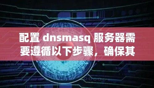配置 dnsmasq 服务器需要遵循以下步骤,确保其有效隔离和过滤恶意网站 配置 dnsmasq 服务器需要遵循以下步骤,确保其有效隔离和过滤恶意网站