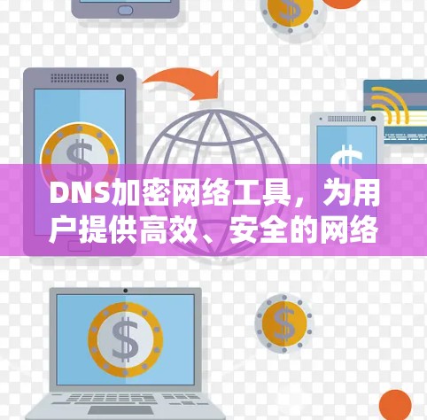 DNS加密网络工具，为用户提供高效、安全的网络通信解决方案