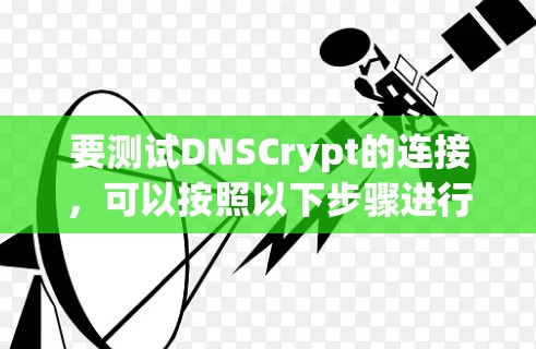 要测试DNSCrypt的连接，可以按照以下步骤进行