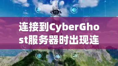 连接到CyberGhost服务器时出现连接失败可能是因为以下原因
