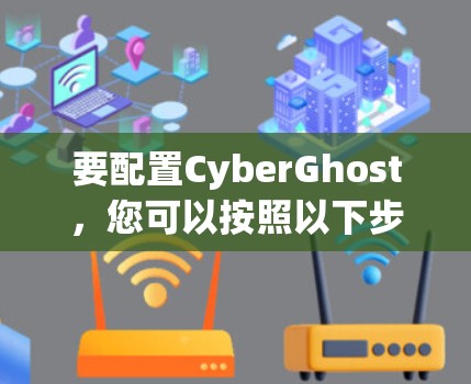 要配置CyberGhost,您可以按照以下步骤进行 要配置CyberGhost,您可以按照以下步骤进行