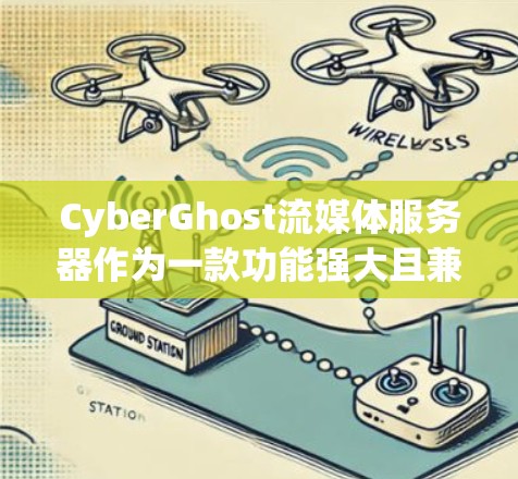 CyberGhost流媒体服务器作为一款功能强大且兼容性高的流媒体服务器，提供了丰富的功能和性能优化，满足用户在流媒体中的各项需求。以下是其主要功能的详细评测