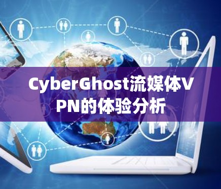 CyberGhost流媒体VPN的体验分析 CyberGhost流媒体VPN的体验分析