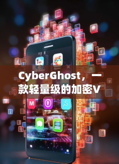 CyberGhost，一款轻量级的加密VPN，为用户带来安全与便捷的双刃剑