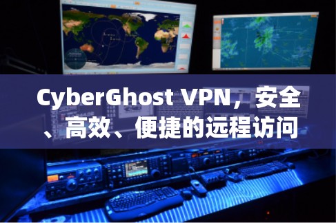 CyberGhost VPN，安全、高效、便捷的远程访问解决方案