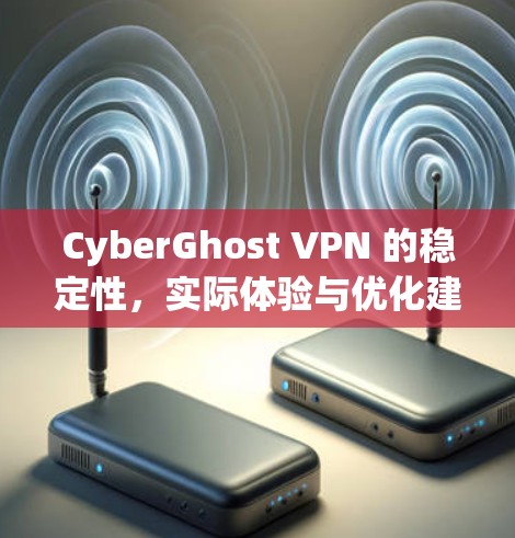 CyberGhost VPN 的稳定性,实际体验与优化建议 CyberGhost VPN 的稳定性,实际体验与优化建议