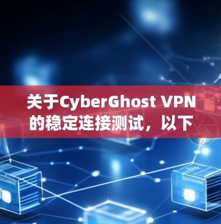 关于CyberGhost VPN的稳定连接测试，以下是一些常见测试点和步骤，供您参考
